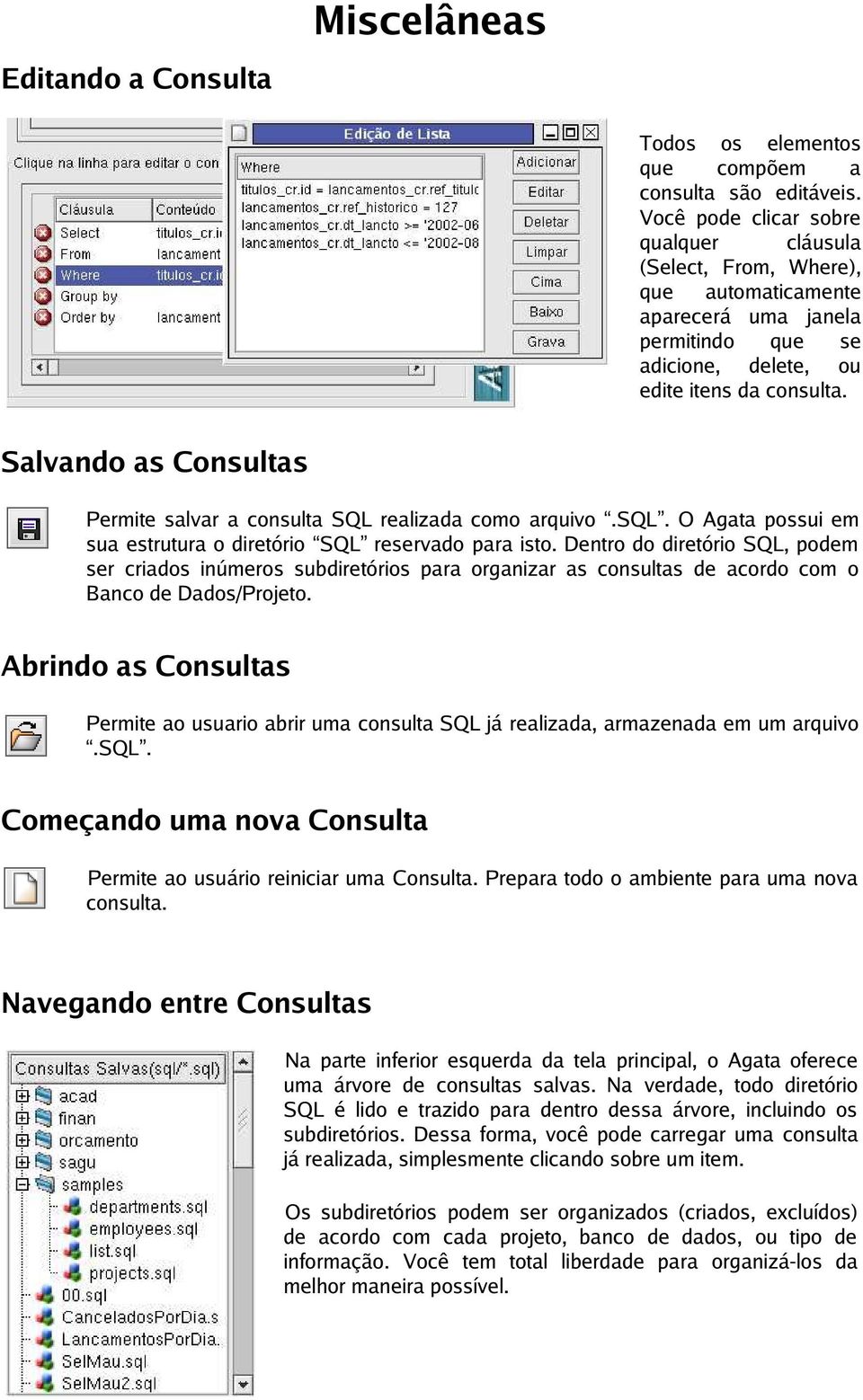 Salvando as Consultas Permite salvar a consulta SQL realizada como arquivo.sql. O Agata possui em sua estrutura o diretório SQL reservado para isto.