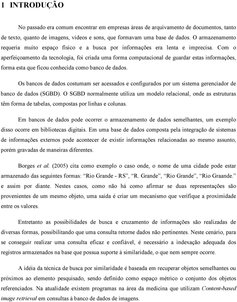 Com o aperfeiçoamento da tecnologia, foi criada uma forma computacional de guardar estas informações, forma esta que ficou conhecida como banco de dados.