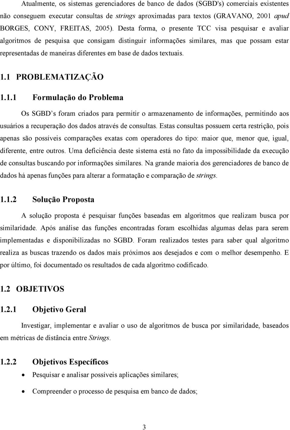 Desta forma, o presente TCC visa pesquisar e avaliar algoritmos de pesquisa que consigam distinguir informações similares, mas que possam estar representadas de maneiras diferentes em base de dados