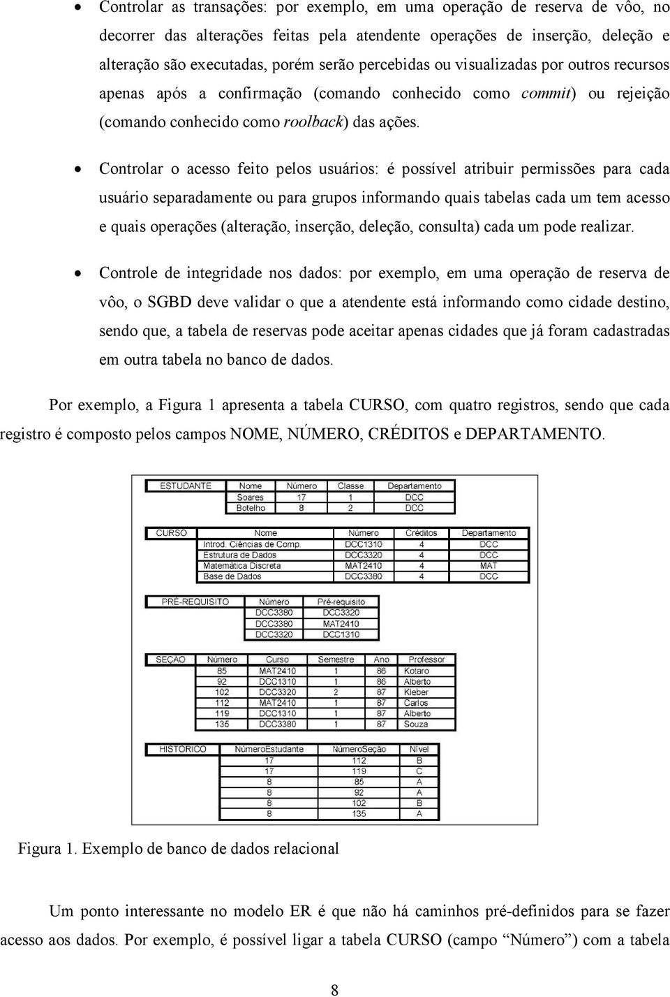 Controlar o acesso feito pelos usuários: é possível atribuir permissões para cada usuário separadamente ou para grupos informando quais tabelas cada um tem acesso e quais operações (alteração,