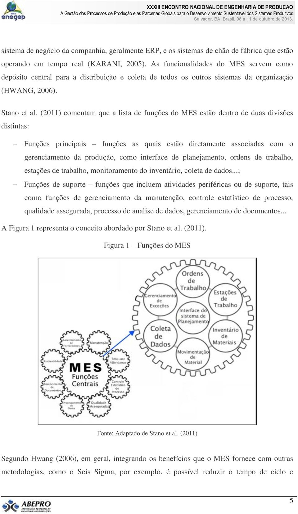 (2011) comentam que a lista de funções do MES estão dentro de duas divisões distintas: Funções principais funções as quais estão diretamente associadas com o gerenciamento da produção, como interface