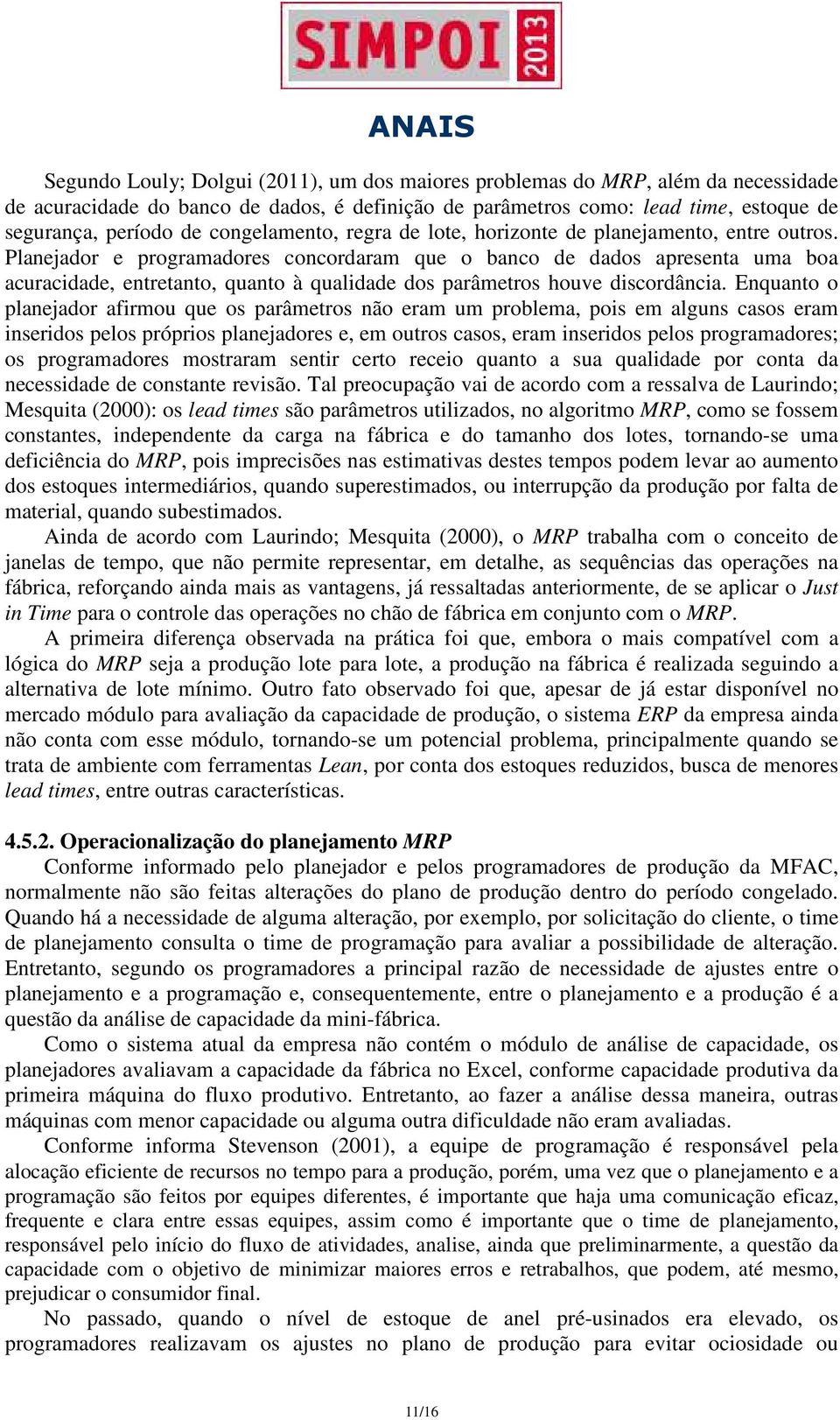 Planejador e programadores concordaram que o banco de dados apresenta uma boa acuracidade, entretanto, quanto à qualidade dos parâmetros houve discordância.