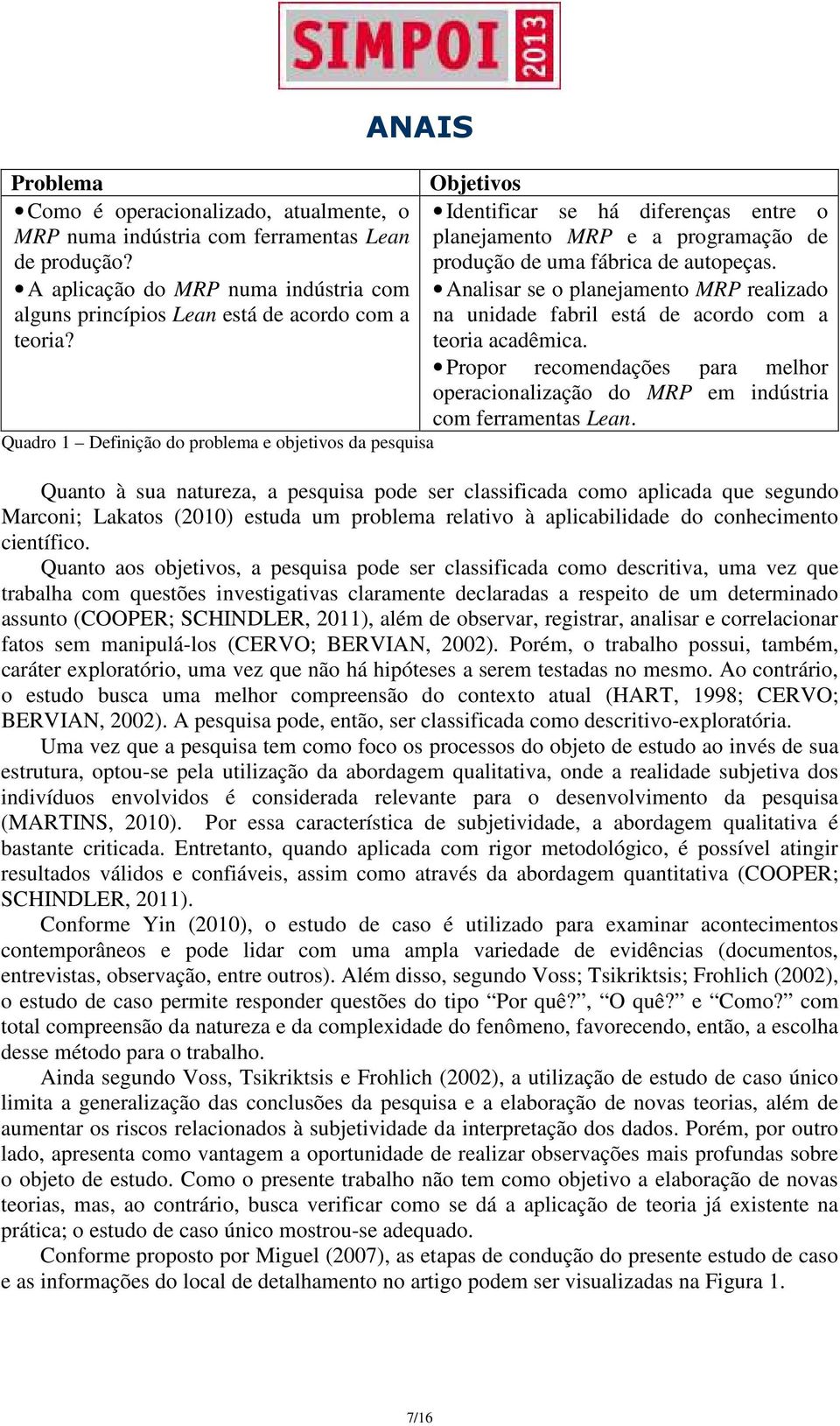 Analisar se o planejamento MRP realizado na unidade fabril está de acordo com a teoria acadêmica. Propor recomendações para melhor operacionalização do MRP em indústria com ferramentas Lean.