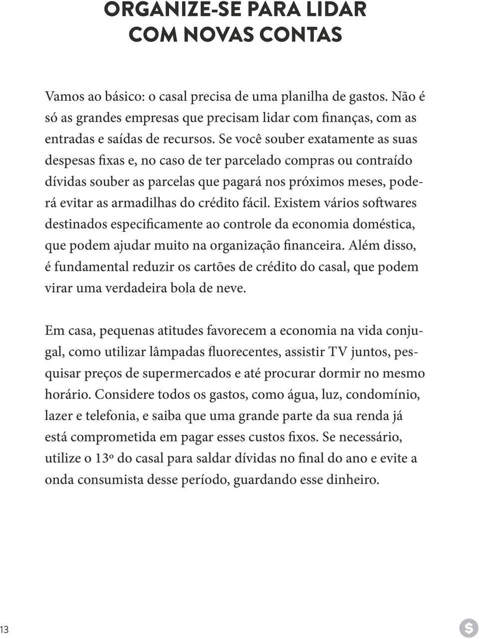 fácil. Existem vários softwares destinados especificamente ao controle da economia doméstica, que podem ajudar muito na organização financeira.