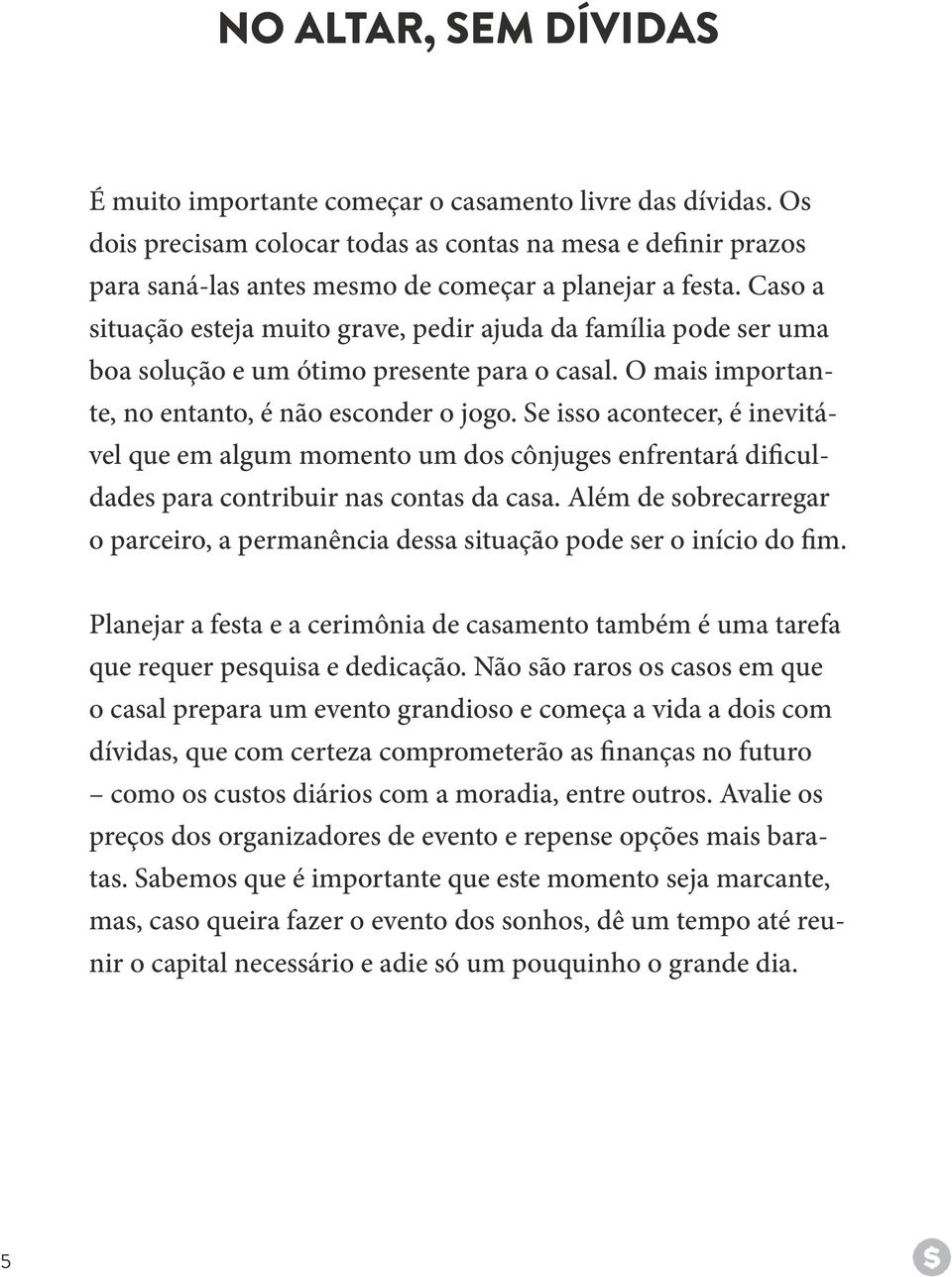 Caso a situação esteja muito grave, pedir ajuda da família pode ser uma boa solução e um ótimo presente para o casal. O mais importante, no entanto, é não esconder o jogo.