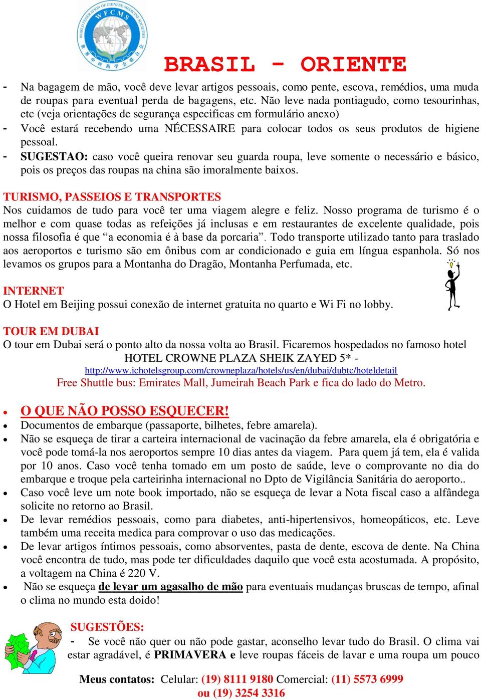 pessoal. - SUGESTAO: caso você queira renovar seu guarda roupa, leve somente o necessário e básico, pois os preços das roupas na china são imoralmente baixos.