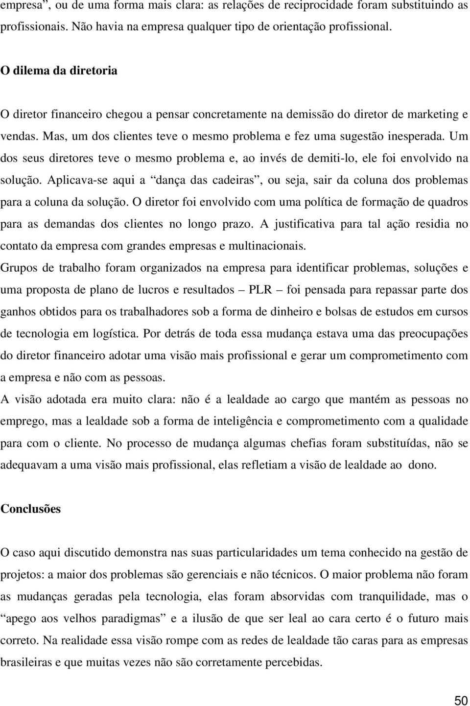 Um dos seus diretores teve o mesmo problema e, ao invés de demiti-lo, ele foi envolvido na solução.