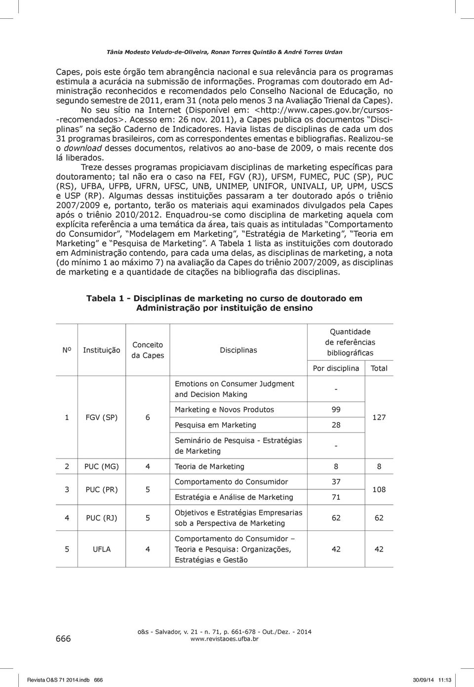 Programas com doutorado em Administração reconhecidos e recomendados pelo Conselho Nacional de Educação, no segundo semestre de 2011, eram 31 (nota pelo menos 3 na Avaliação Trienal da Capes).