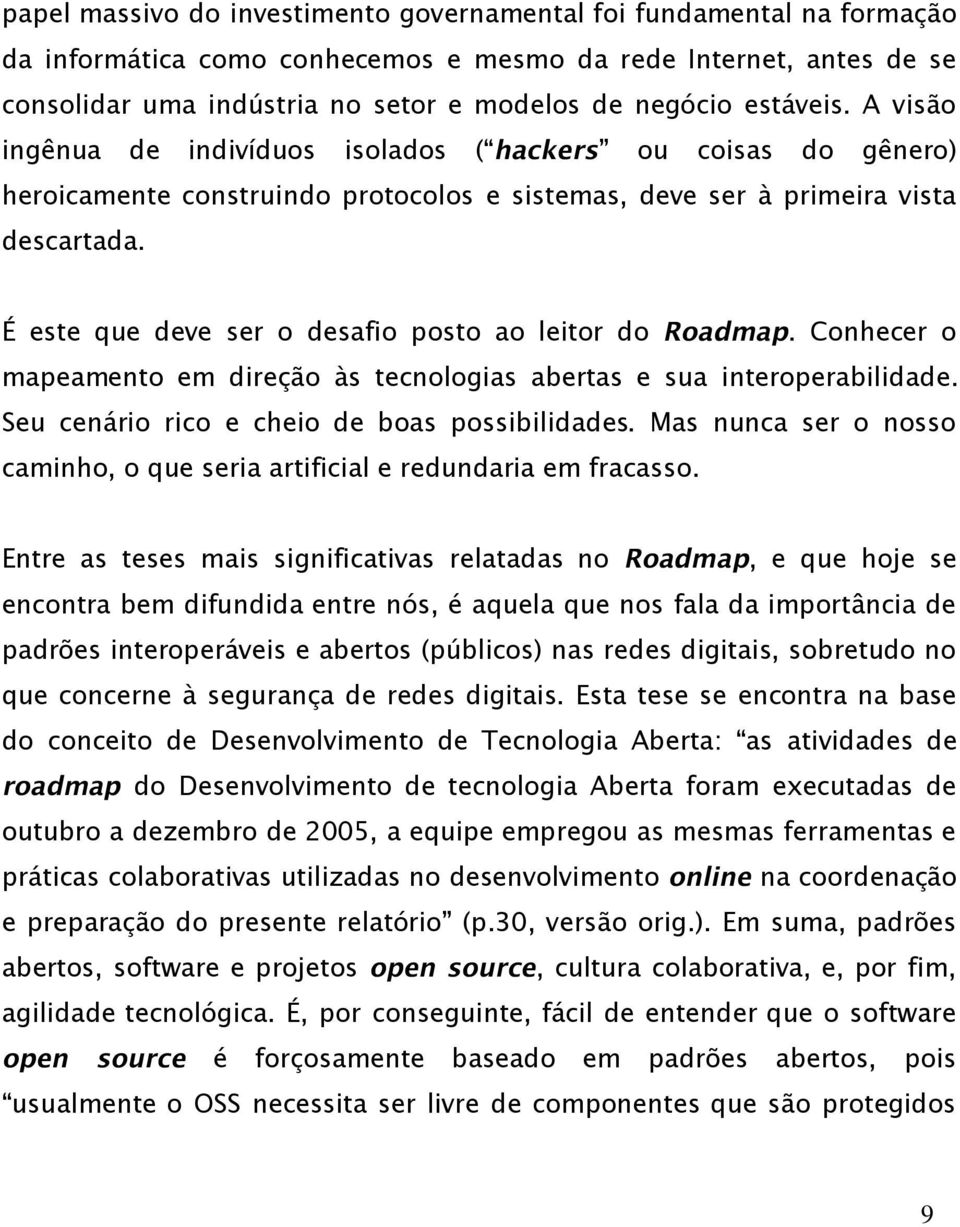 É este que deve ser o desafio posto ao leitor do Roadmap. Conhecer o mapeamento em direção às tecnologias abertas e sua interoperabilidade. Seu cenário rico e cheio de boas possibilidades.