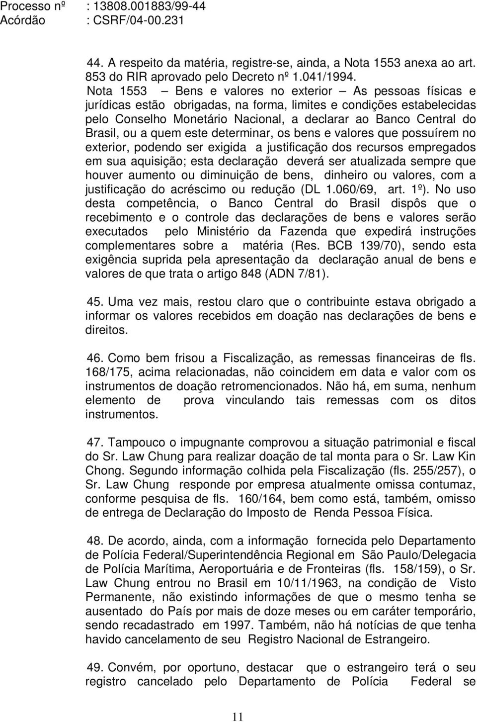 Brasil, ou a quem este determinar, os bens e valores que possuírem no exterior, podendo ser exigida a justificação dos recursos empregados em sua aquisição; esta declaração deverá ser atualizada