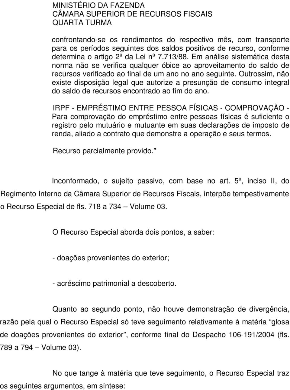 Em análise sistemática desta norma não se verifica qualquer óbice ao aproveitamento do saldo de recursos verificado ao final de um ano no ano seguinte.