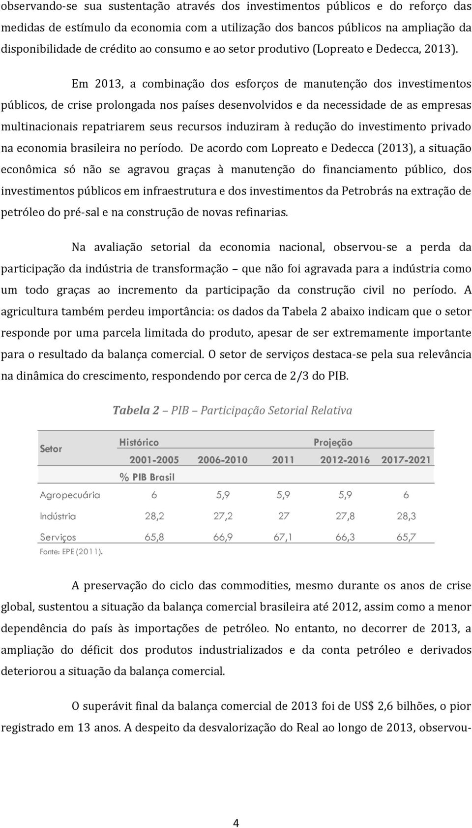 Em 2013, a combinação dos esforços de manutenção dos investimentos públicos, de crise prolongada nos países desenvolvidos e da necessidade de as empresas multinacionais repatriarem seus recursos