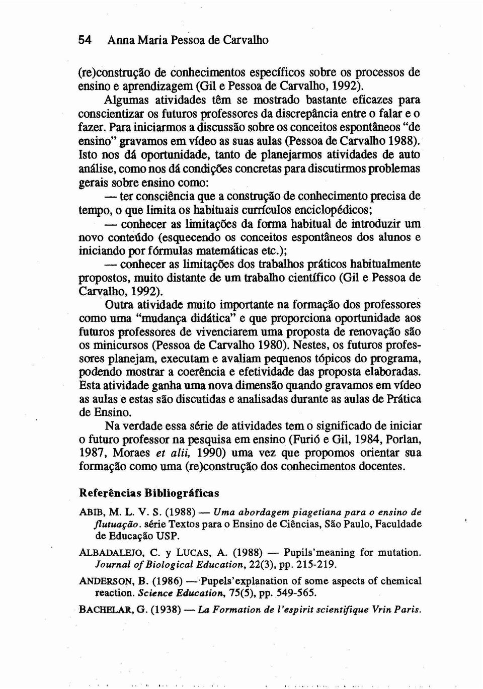 Para iniciarmos a discussão sobre os conceitos espontâneos "de ensino" gravamos emvídeo as suas aulas (Pessoade Carvalho 1988).