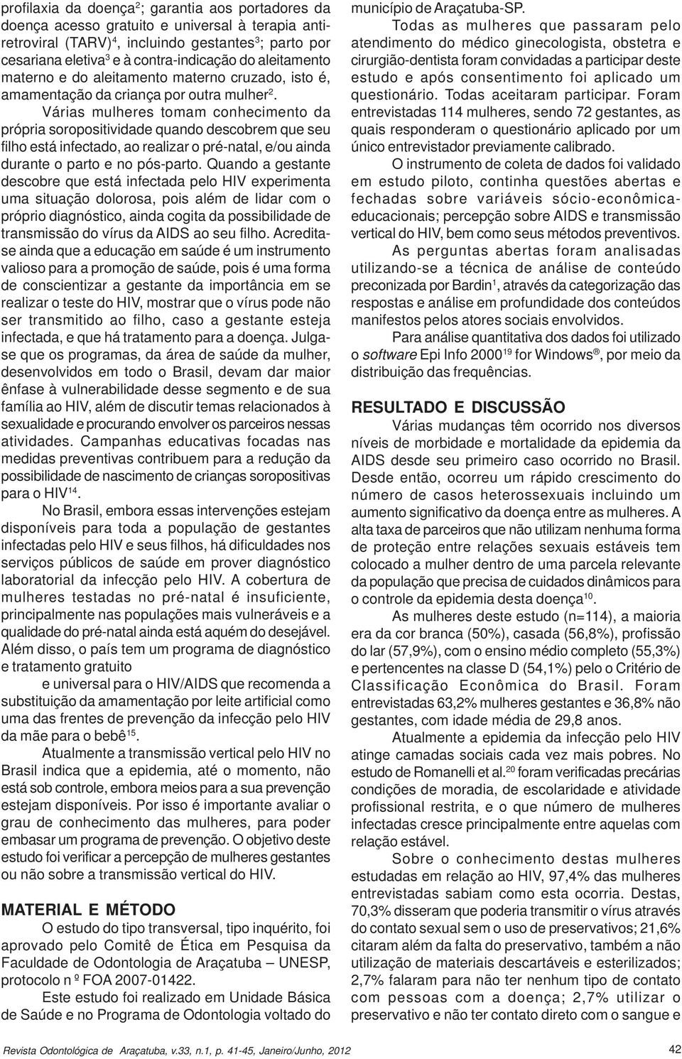 Várias mulheres tomam conhecimento da própria soropositividade quando descobrem que seu filho está infectado, ao realizar o pré-natal, e/ou ainda durante o parto e no pós-parto.