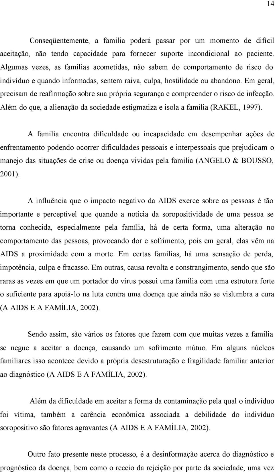 Em geral, precisam de reafirmação sobre sua própria segurança e compreender o risco de infecção. Além do que, a alienação da sociedade estigmatiza e isola a família (RAKEL, 1997).