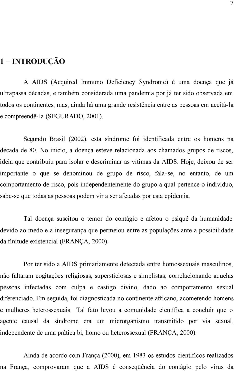 No inicio, a doença esteve relacionada aos chamados grupos de riscos, idéia que contribuiu para isolar e descriminar as vítimas da AIDS.