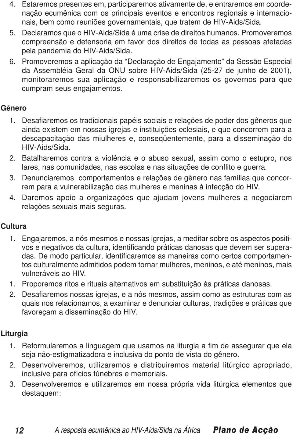 Promoveremos compreensão e defensoria em favor dos direitos de todas as pessoas afetadas pela pandemia do HIV-Aids/Sida. 6.