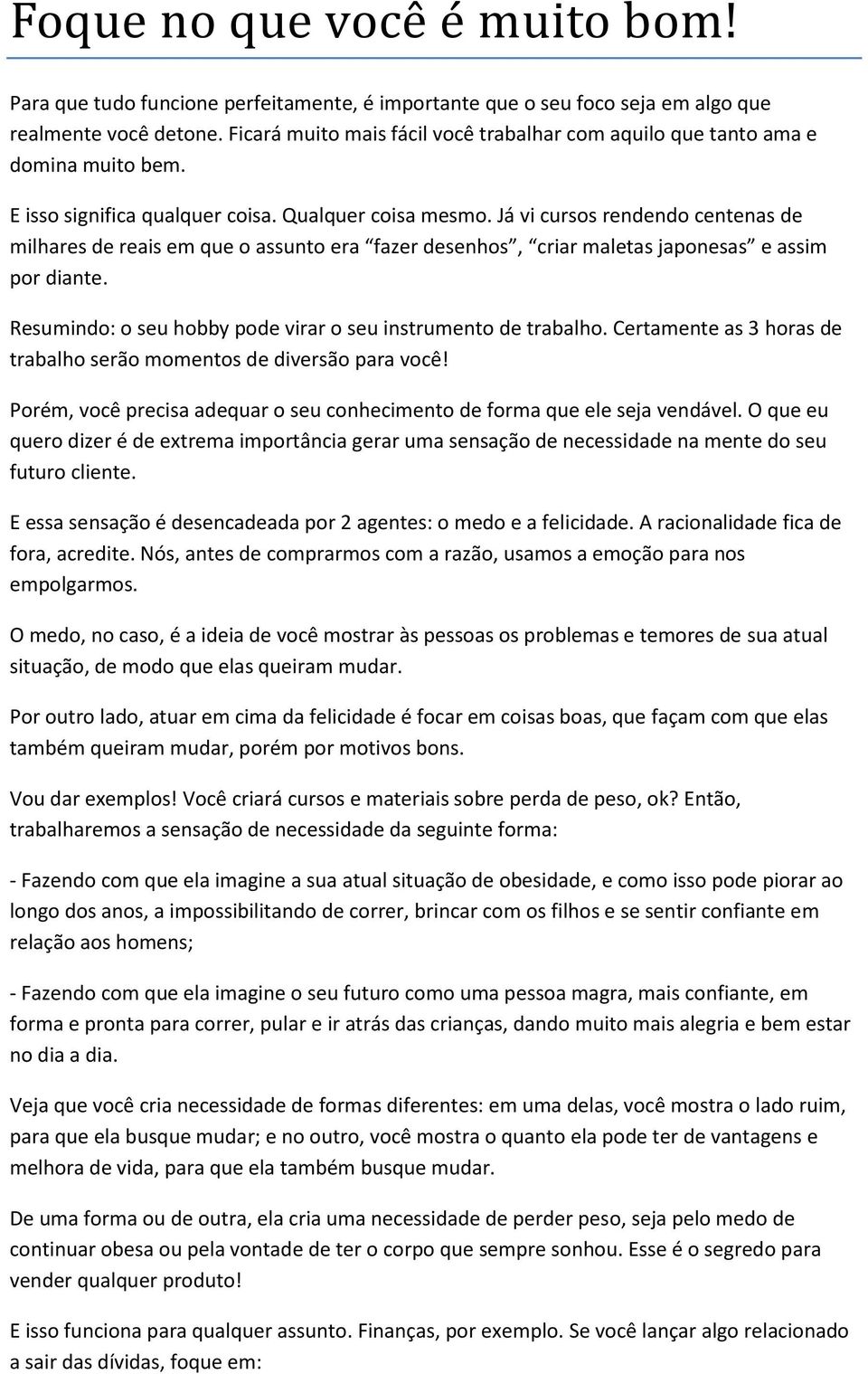 Já vi cursos rendendo centenas de milhares de reais em que o assunto era fazer desenhos, criar maletas japonesas e assim por diante. Resumindo: o seu hobby pode virar o seu instrumento de trabalho.