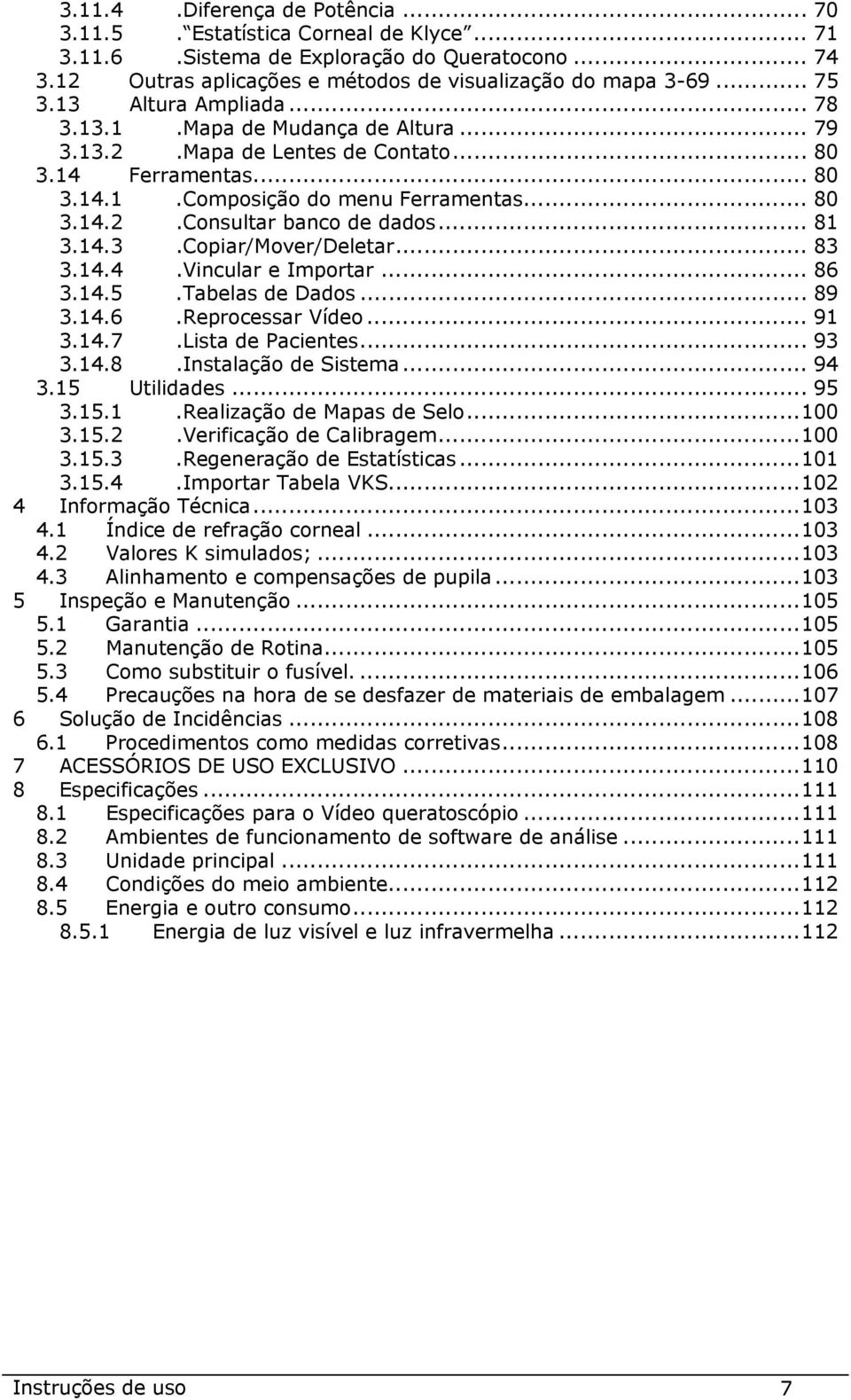 .. 81 3.14.3.Copiar/Mover/Deletar... 83 3.14.4.Vincular e Importar... 86 3.14.5.Tabelas de Dados... 89 3.14.6.Reprocessar Vídeo... 91 3.14.7.Lista de Pacientes... 93 3.14.8.Instalação de Sistema.