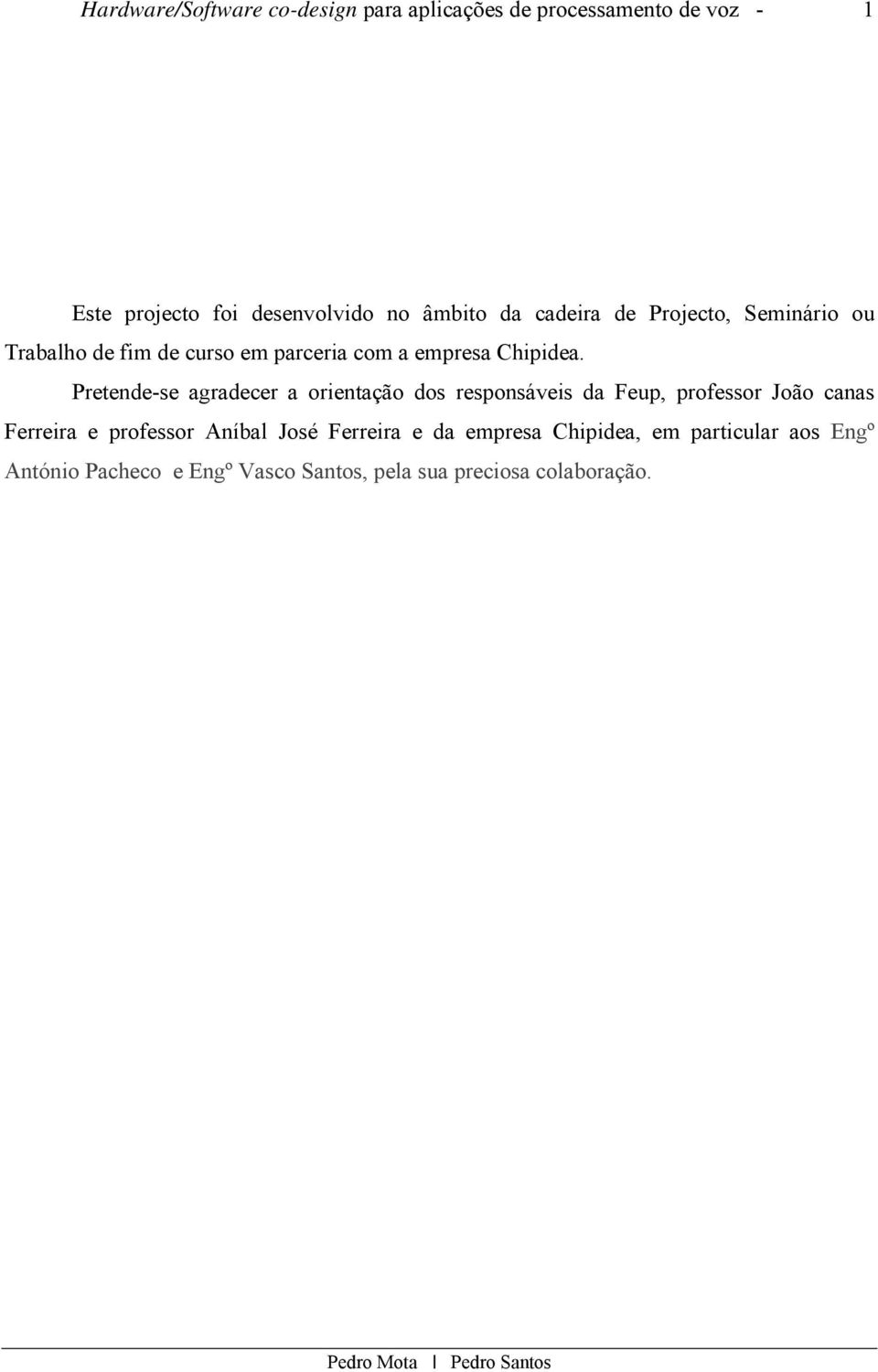 Pretende-se agradecer a orientação dos responsáveis da Feup, professor João canas Ferreira e professor Aníbal