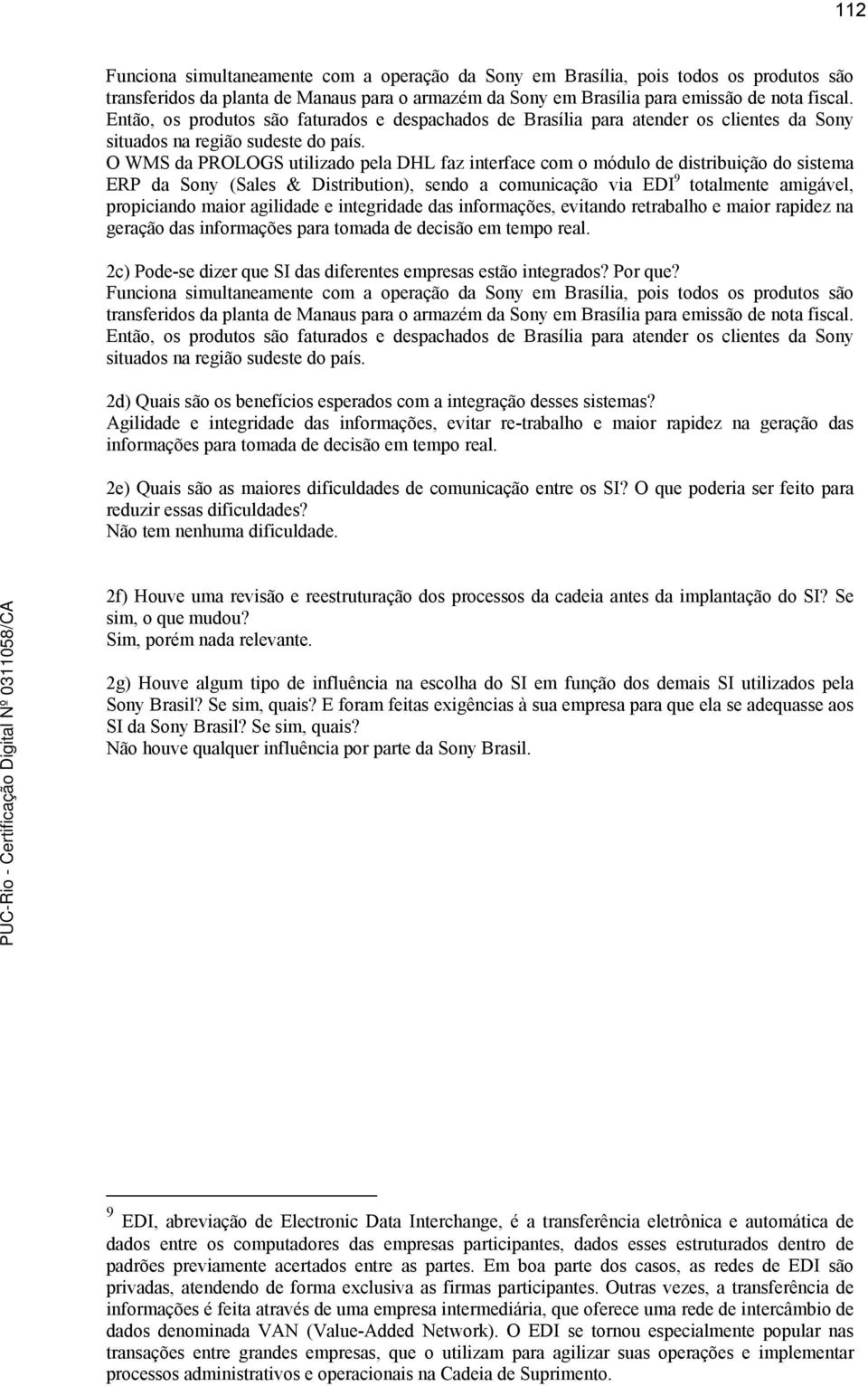 O WMS da PROLOGS utilizado pela DHL faz interface com o módulo de distribuição do sistema ERP da Sony (Sales & Distribution), sendo a comunicação via EDI 9 totalmente amigável, propiciando maior