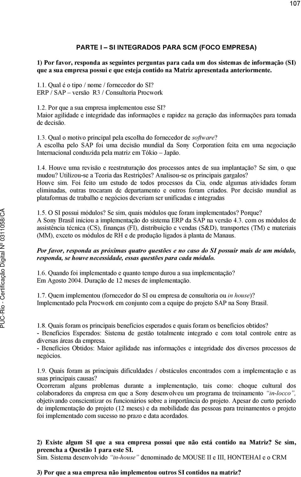 Maior agilidade e integridade das informações e rapidez na geração das informações para tomada de decisão. 1.3. Qual o motivo principal pela escolha do fornecedor de software?