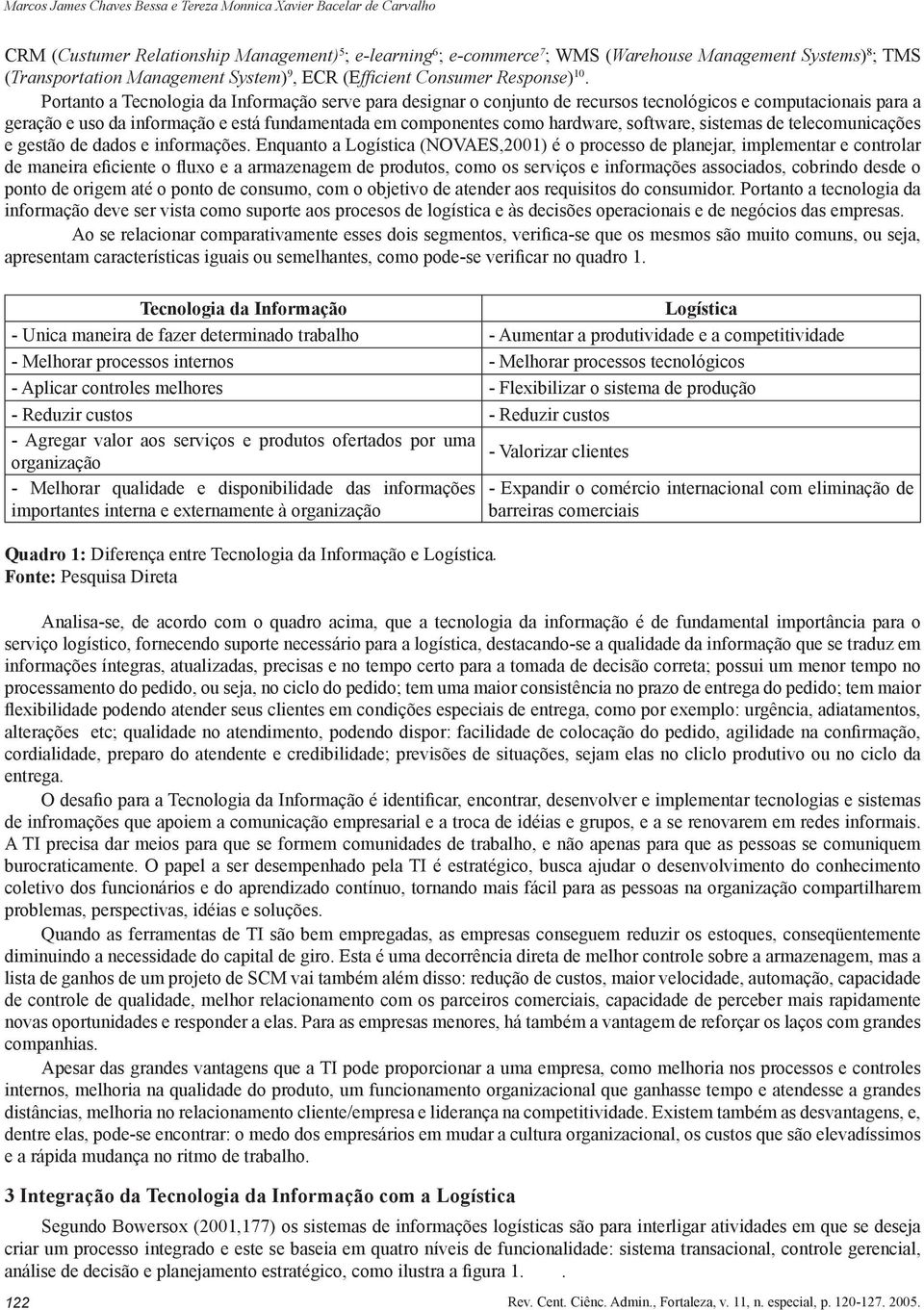 Portanto a Tecnologia da Informação serve para designar o conjunto de recursos tecnológicos e computacionais para a geração e uso da informação e está fundamentada em componentes como hardware,