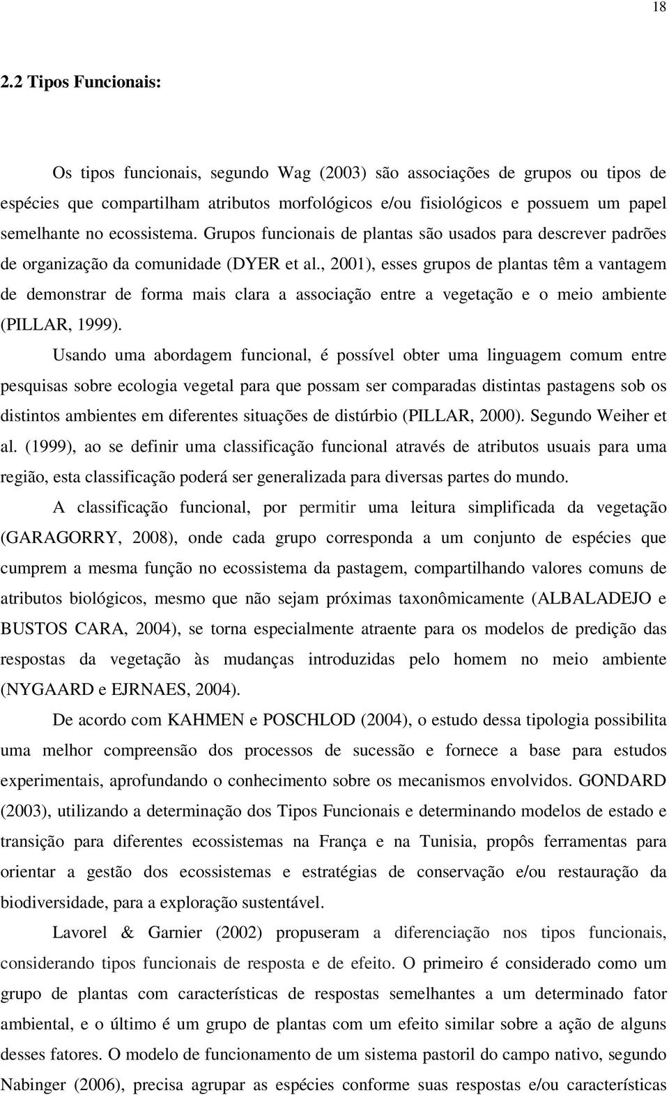 , 2001), esses grupos de plantas têm a vantagem de demonstrar de forma mais clara a associação entre a vegetação e o meio ambiente (PILLAR, 1999).