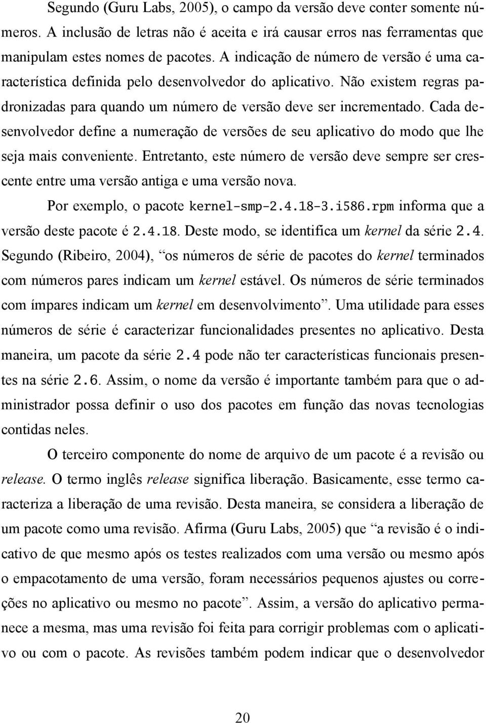 Cada desenvolvedor define a numeração de versões de seu aplicativo do modo que lhe seja mais conveniente.