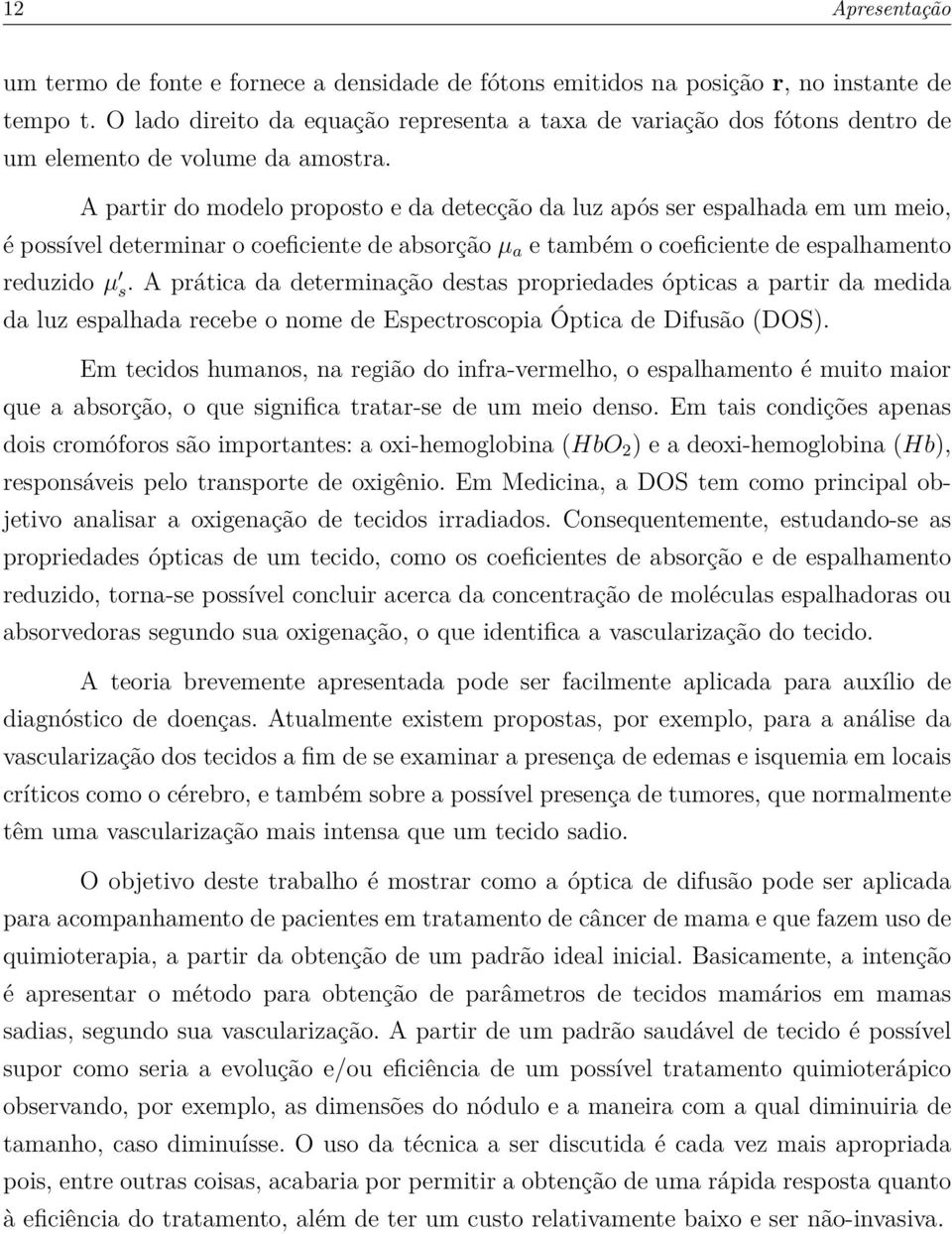 A partir do modelo proposto e da detecção da luz após ser espalhada em um meio, é possível determinar o coeficiente de absorção µ a e também o coeficiente de espalhamento reduzido µ s.