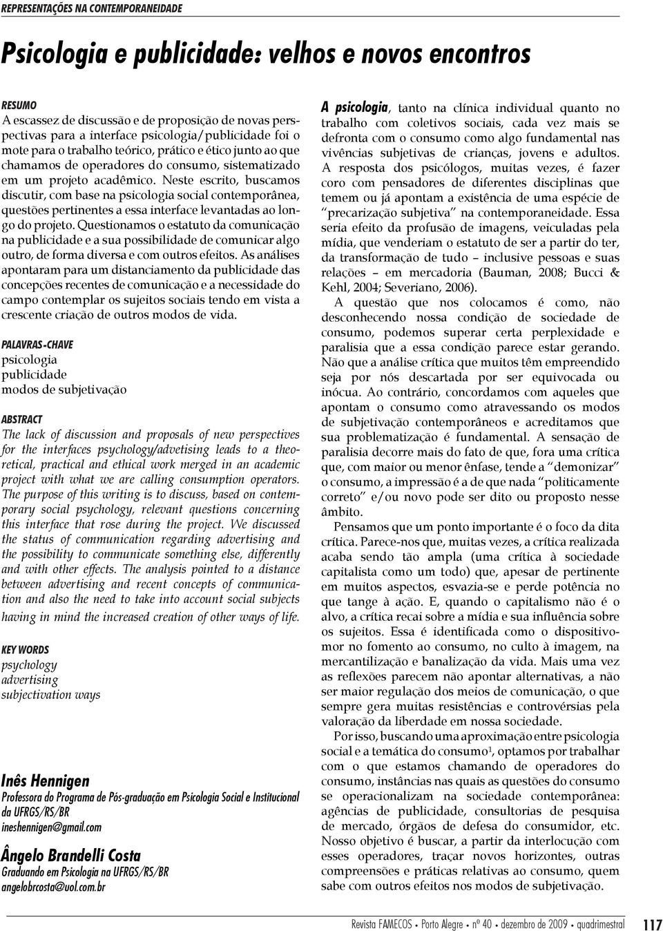 Neste escrito, buscamos discutir, com base na psicologia social contemporânea, questões pertinentes a essa interface levantadas ao longo do projeto.