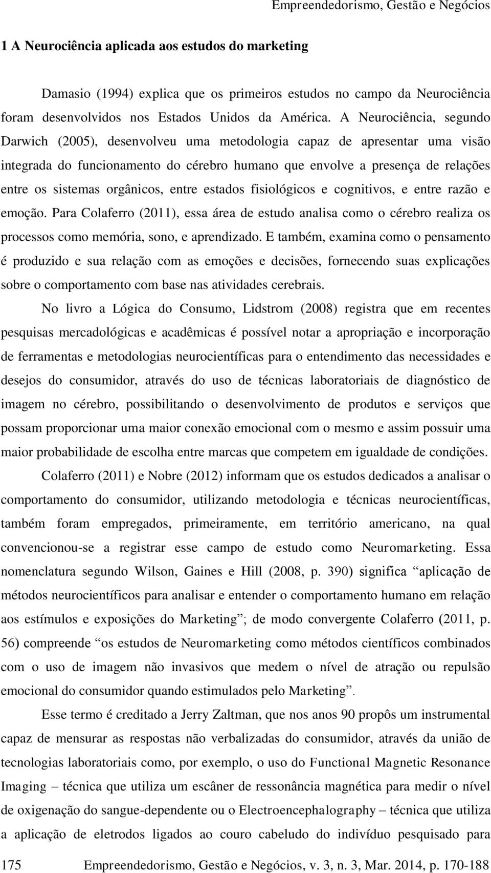 orgânicos, entre estados fisiológicos e cognitivos, e entre razão e emoção. Para Colaferro (2011), essa área de estudo analisa como o cérebro realiza os processos como memória, sono, e aprendizado.