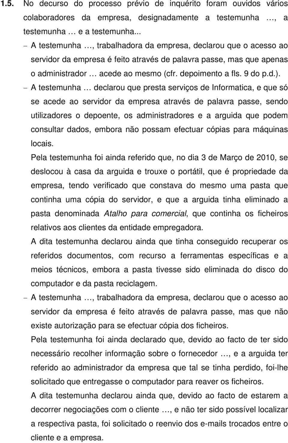 A testemunha declarou que presta serviços de Informatica, e que só se acede ao servidor da empresa através de palavra passe, sendo utilizadores o depoente, os administradores e a arguida que podem