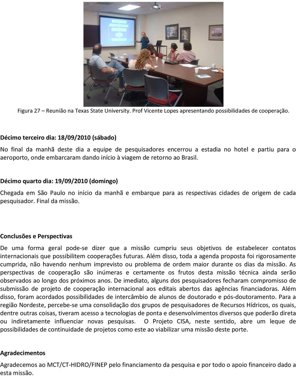 ao Brasil. Décimo quarto dia: 19/09/2010 (domingo) Chegada em São Paulo no início da manhã e embarque para as respectivas cidades de origem de cada pesquisador. Final da missão.