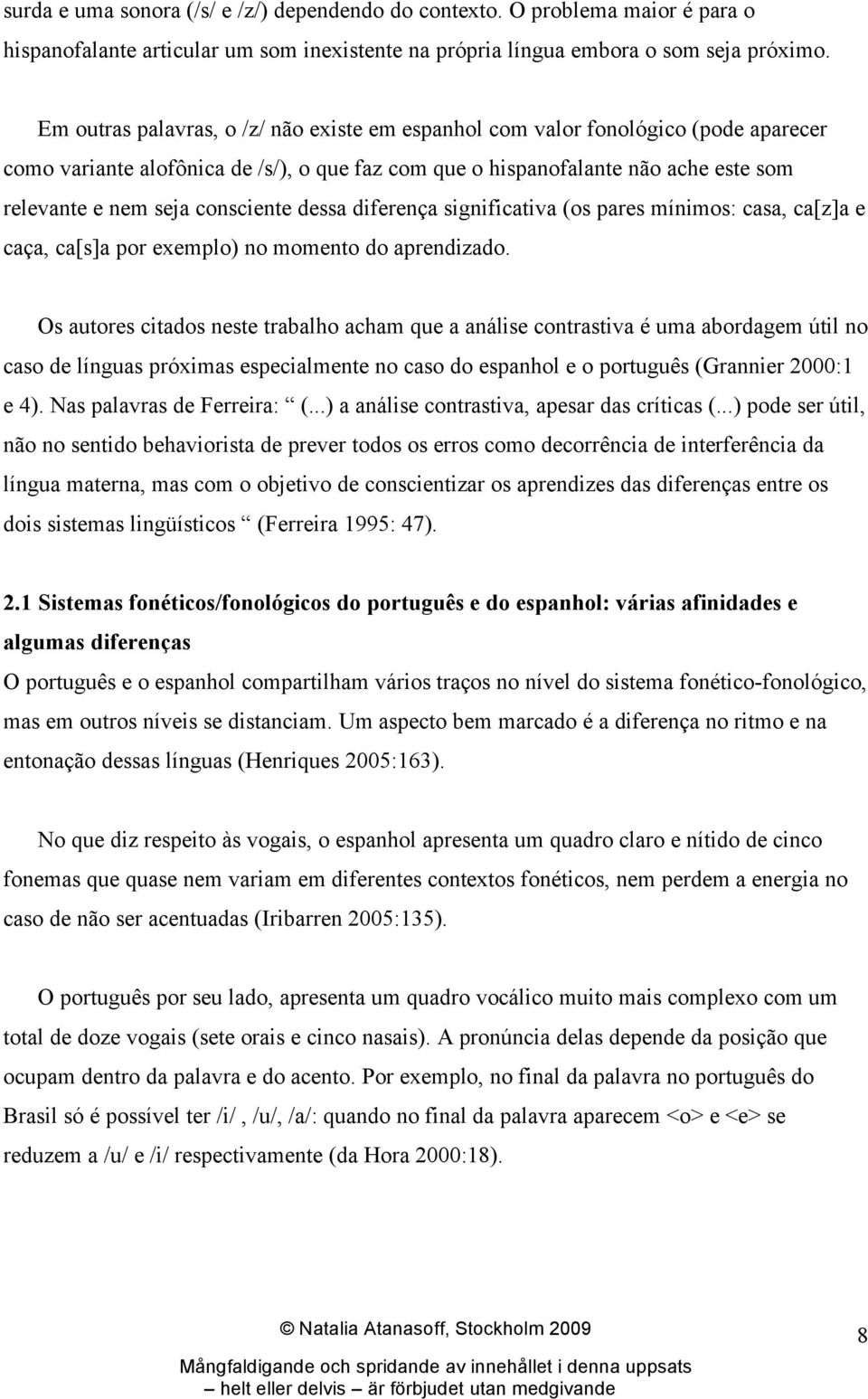 consciente dessa diferença significativa (os pares mínimos: casa, ca[z]a e caça, ca[s]a por exemplo) no momento do aprendizado.