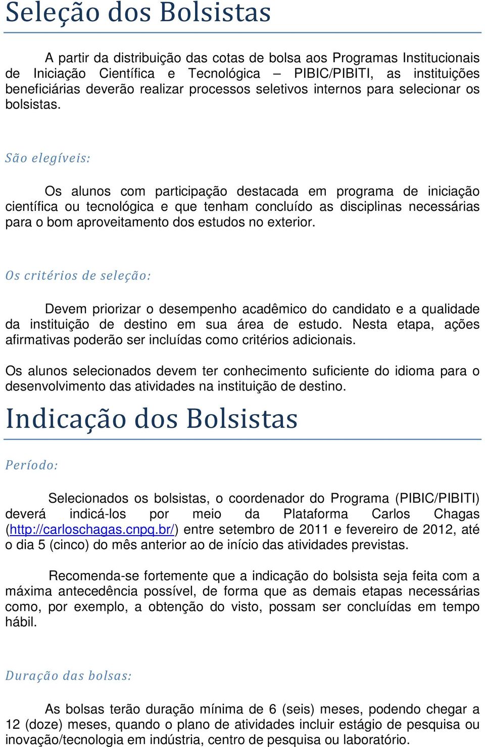 São elegíveis: Os alunos com participação destacada em programa de iniciação científica ou tecnológica e que tenham concluído as disciplinas necessárias para o bom aproveitamento dos estudos no