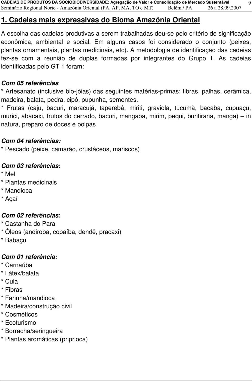 Em alguns casos foi consirado o conjunto (peixes, plantas ornamentais, plantas medicinais, etc). A metodologia intificação das caias fez-se com a reunião duplas formadas por integrantes do Grupo 1.