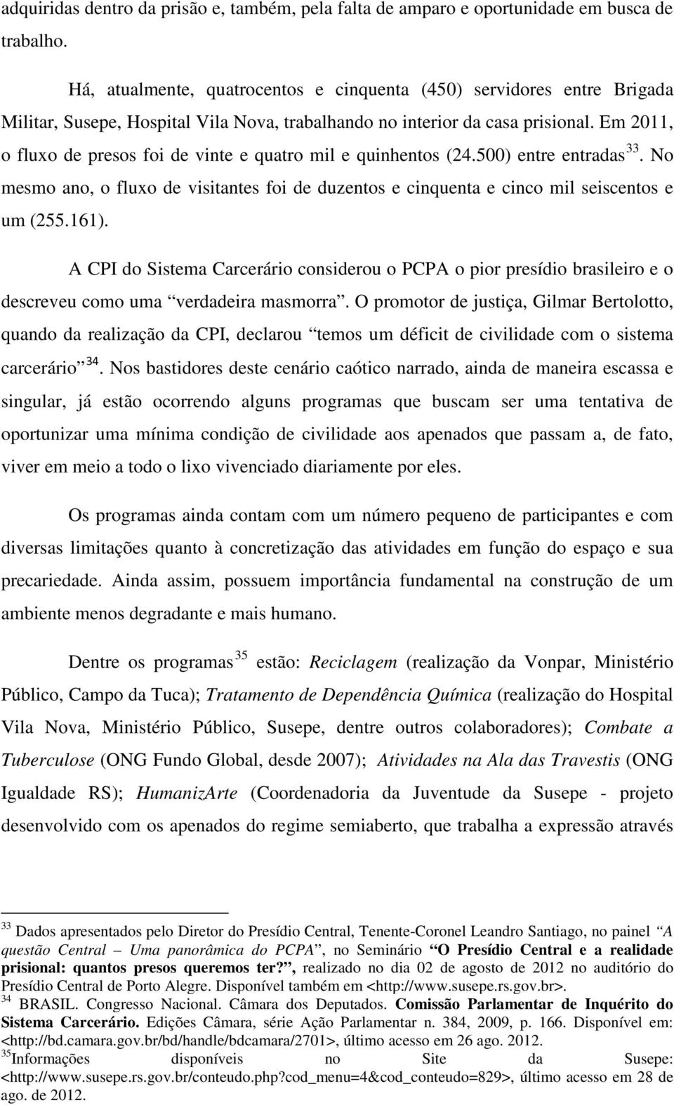 Em 2011, o fluxo de presos foi de vinte e quatro mil e quinhentos (24.500) entre entradas 33. No mesmo ano, o fluxo de visitantes foi de duzentos e cinquenta e cinco mil seiscentos e um (255.161).