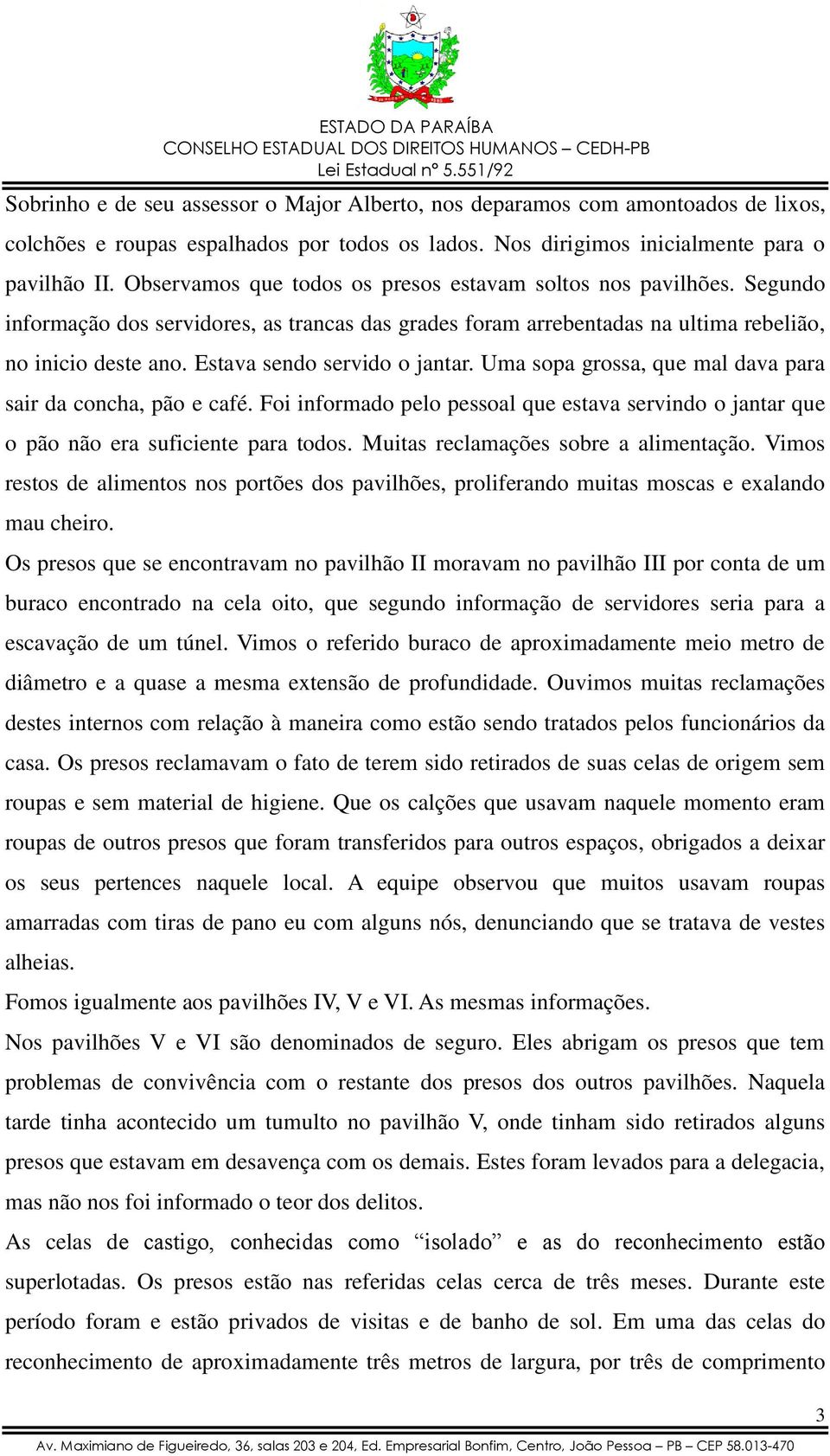 Estava sendo servido o jantar. Uma sopa grossa, que mal dava para sair da concha, pão e café. Foi informado pelo pessoal que estava servindo o jantar que o pão não era suficiente para todos.