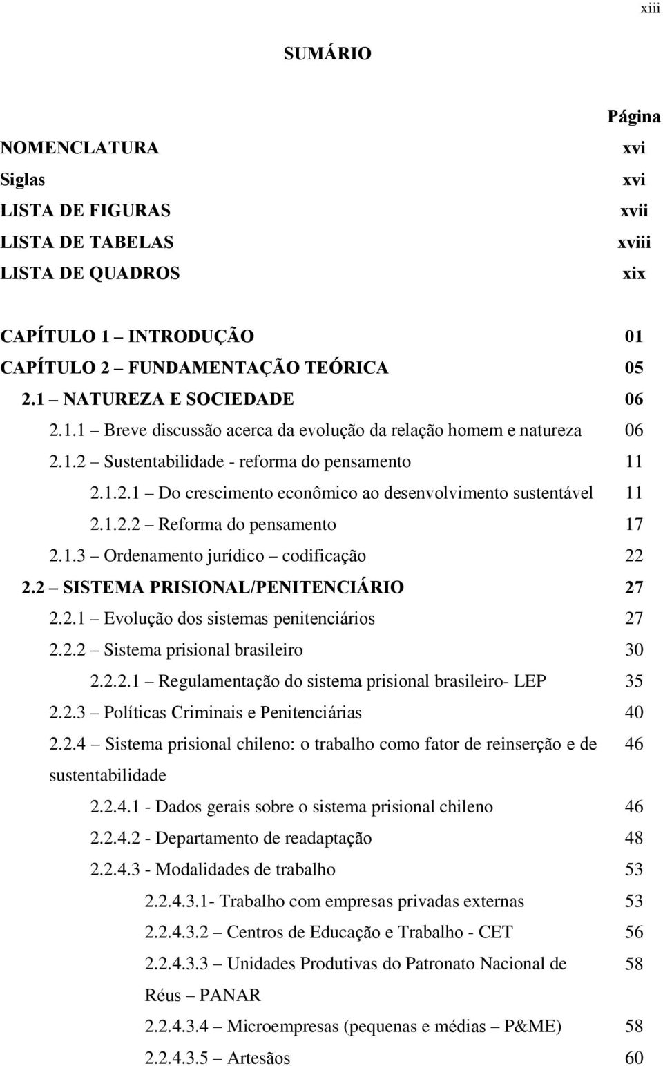 1.2.2 Reforma do pensamento 17 2.1.3 Ordenamento jurídico codificação 22 2.2 SISTEMA PRISIONAL/PENITENCIÁRIO 27 2.2.1 Evolução dos sistemas penitenciários 27 2.2.2 Sistema prisional brasileiro 30 2.2.2.1 Regulamentação do sistema prisional brasileiro- LEP 35 2.