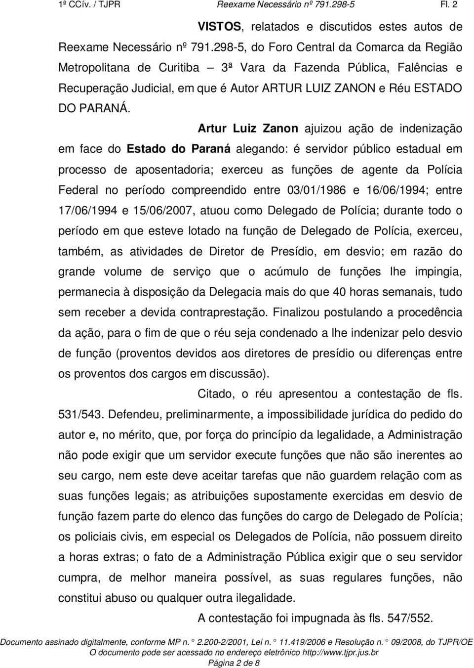 Artur Luiz Zanon ajuizou ação de indenização em face do Estado do Paraná alegando: é servidor público estadual em processo de aposentadoria; exerceu as funções de agente da Polícia Federal no período