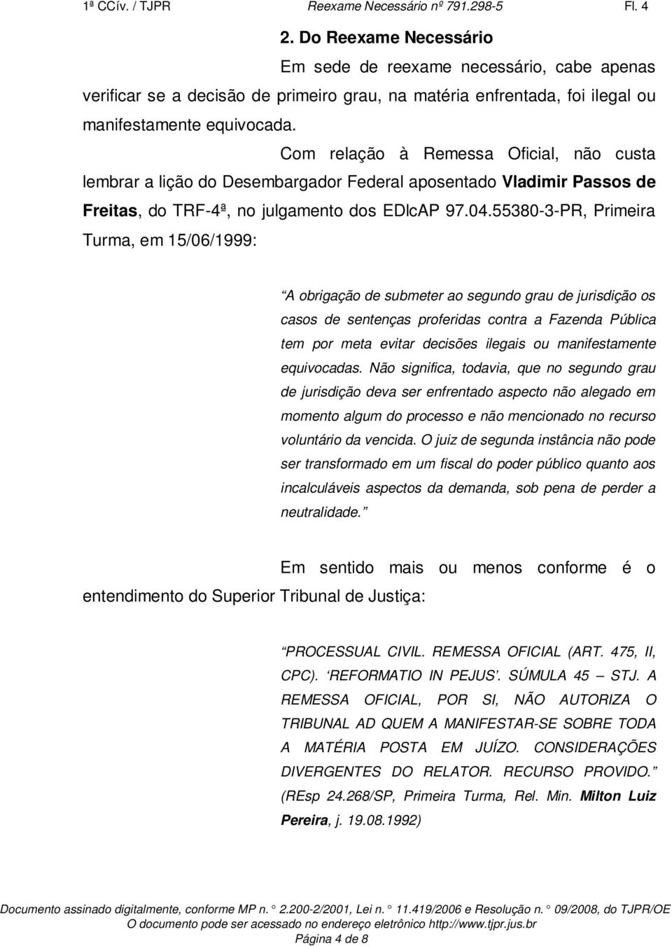 Com relação à Remessa Oficial, não custa lembrar a lição do Desembargador Federal aposentado Vladimir Passos de Freitas, do TRF-4ª, no julgamento dos EDlcAP 97.04.