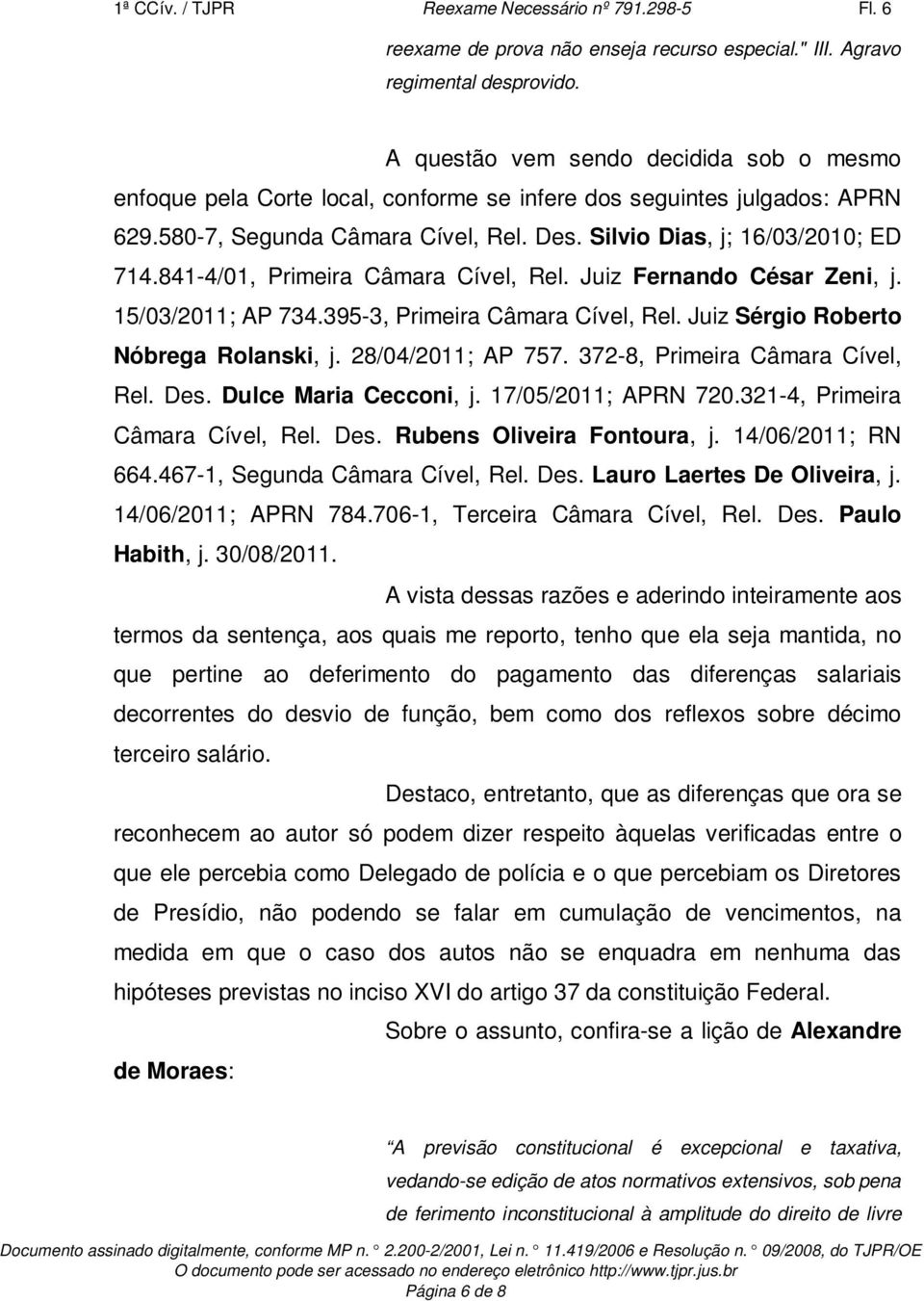 841-4/01, Primeira Câmara Cível, Rel. Juiz Fernando César Zeni, j. 15/03/2011; AP 734.395-3, Primeira Câmara Cível, Rel. Juiz Sérgio Roberto Nóbrega Rolanski, j. 28/04/2011; AP 757.