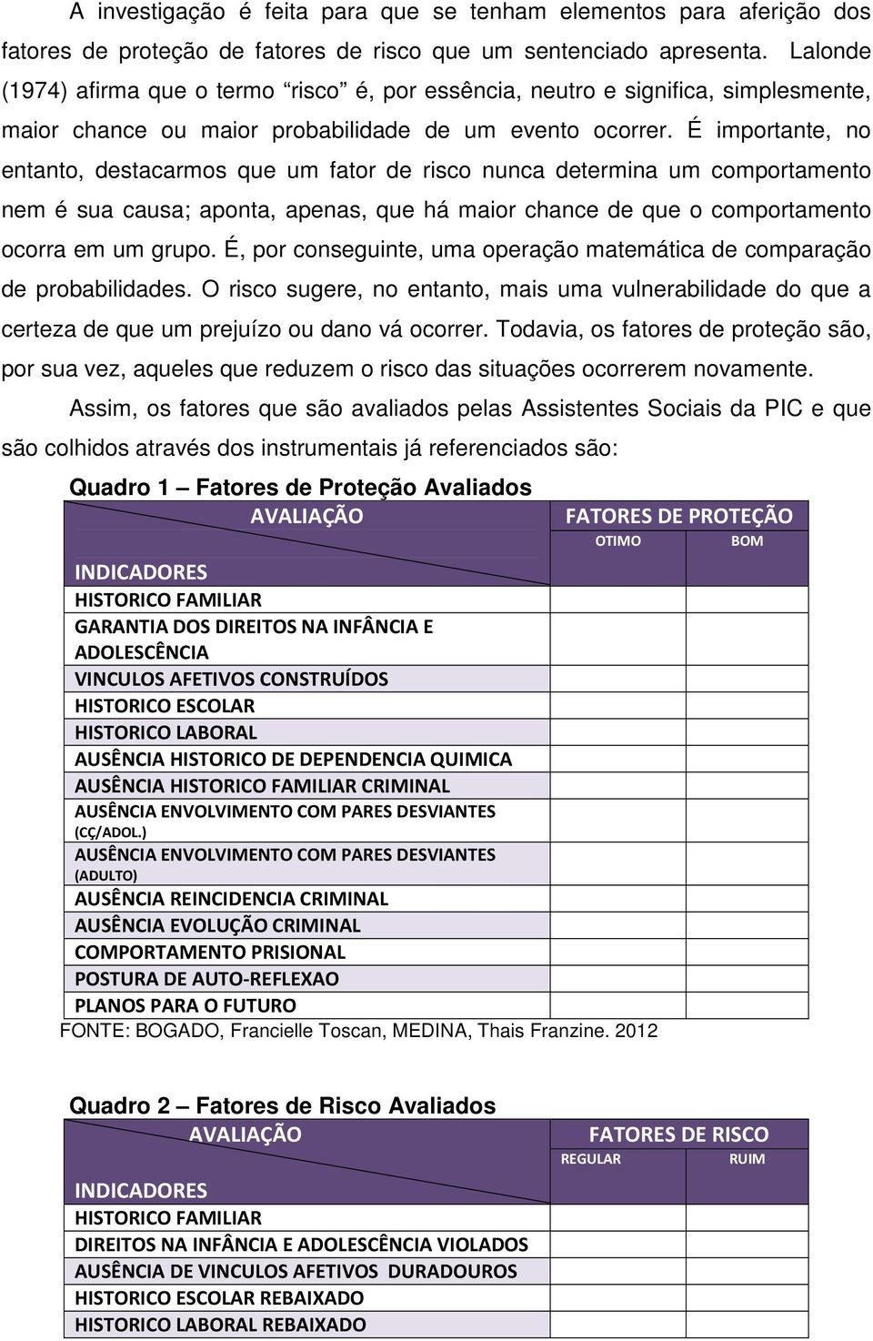 É importante, no entanto, destacarmos que um fator de risco nunca determina um comportamento nem é sua causa; aponta, apenas, que há maior chance de que o comportamento ocorra em um grupo.