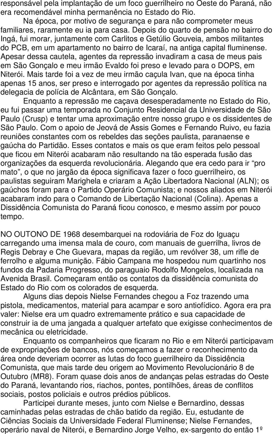 Depois do quarto de pensão no bairro do Ingá, fui morar, juntamente com Carlitos e Getúlio Gouveia, ambos militantes do PCB, em um apartamento no bairro de Icaraí, na antiga capital fluminense.