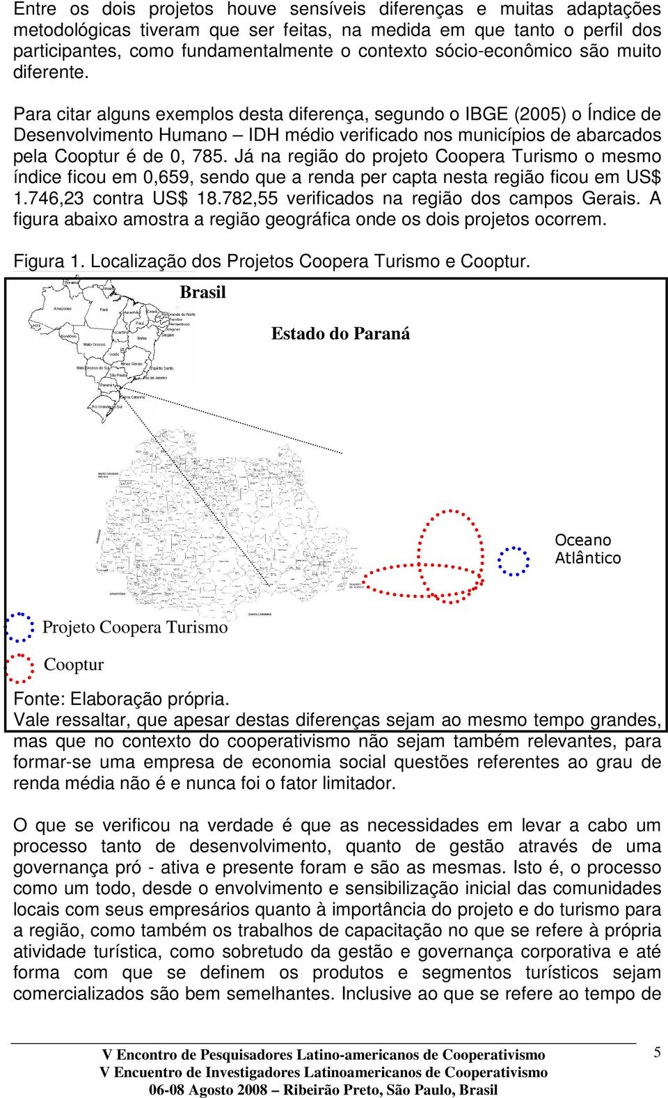 Para citar alguns exemplos desta diferença, segundo o IBGE (2005) o Índice de Desenvolvimento Humano IDH médio verificado nos municípios de abarcados pela Cooptur é de 0, 785.