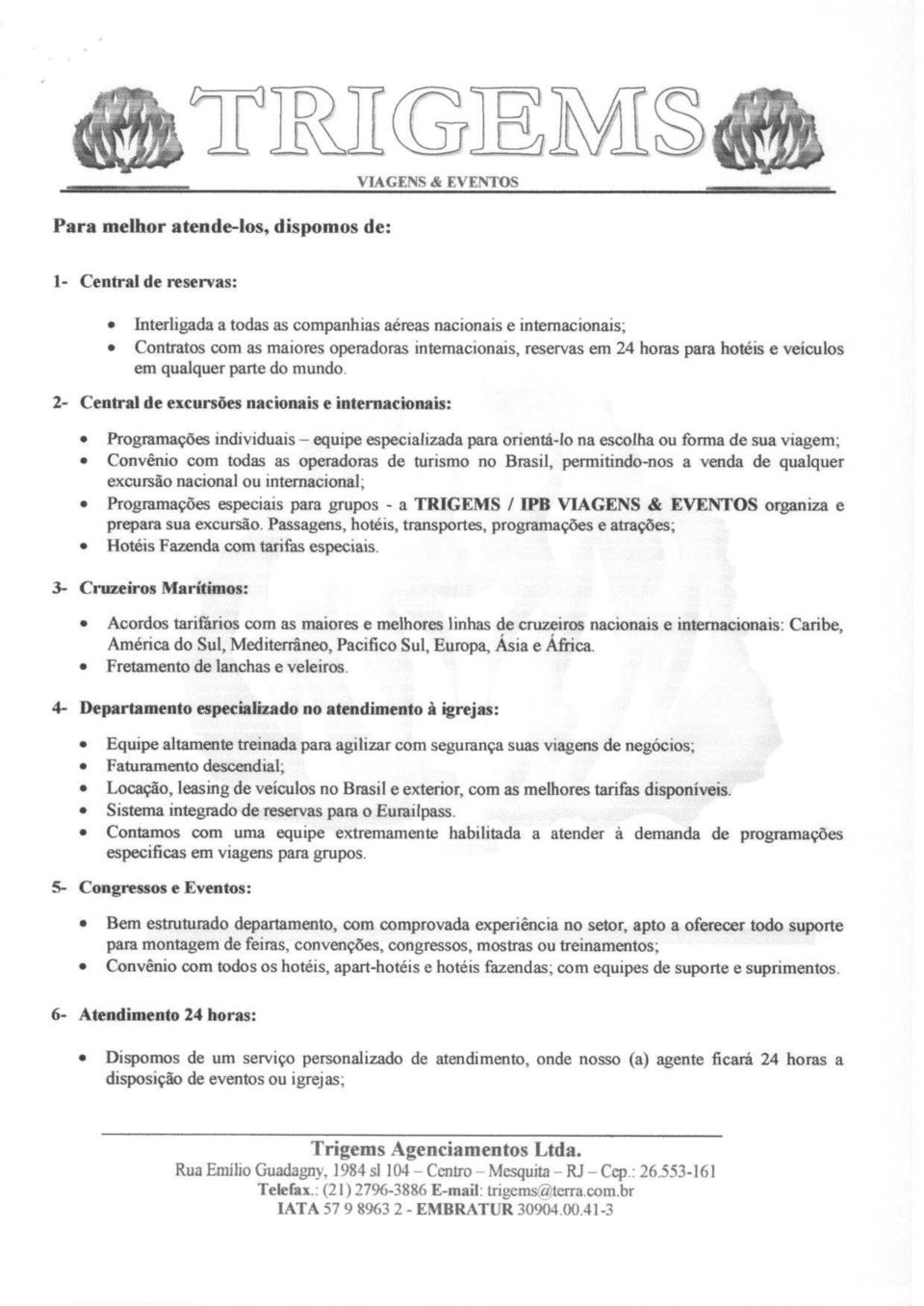 2- Central de excursoes nacionais e internacionais: Programacoes individuals - equipe especializada para orients-lo na escolha ou forma de sua viagem; Convenio com todas as operadoras de turismo no