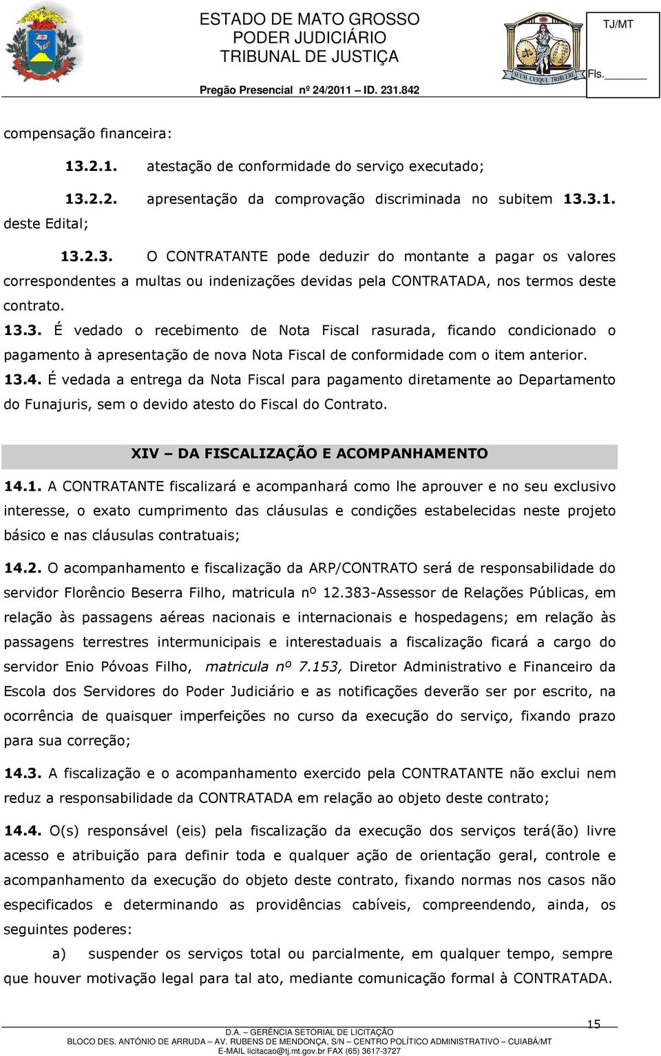 É vedada a entrega da Nota Fiscal para pagamento diretamente ao Departamento do Funajuris, sem o devido atesto do Fiscal do Contrato. XIV DA FISCALIZAÇÃO E ACOMPANHAMENTO 14