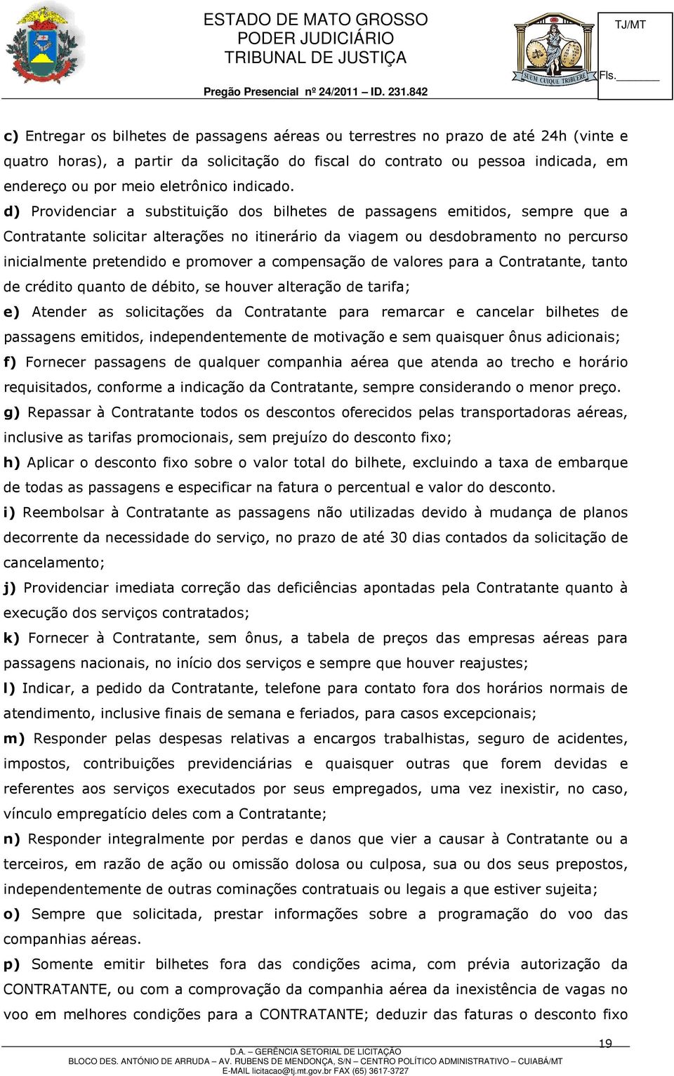 d) Providenciar a substituição dos bilhetes de passagens emitidos, sempre que a Contratante solicitar alterações no itinerário da viagem ou desdobramento no percurso inicialmente pretendido e