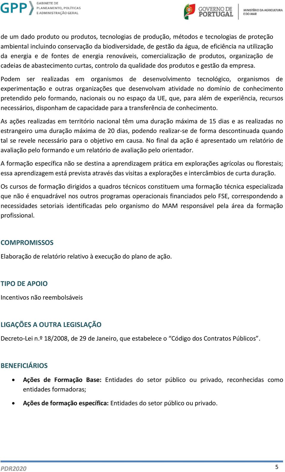 Podem ser realizadas em organismos de desenvolvimento tecnológico, organismos de experimentação e outras organizações que desenvolvam atividade no domínio de conhecimento pretendido pelo formando,